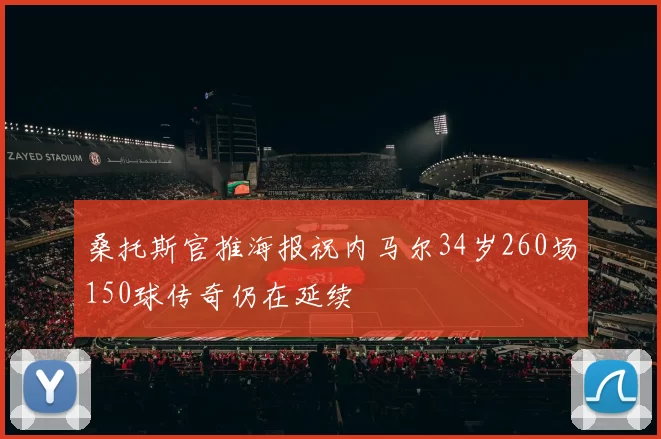 桑托斯官推海报祝内马尔34岁260场150球传奇仍在延续